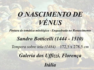 O NASCIMENTO DE
           VÉNUS
Pintura de temática mitológica - Enquadrada no Renascimento

     Sandro Botticelli (1444 - 1510)
 Tempera sobre tela (1484) 172,5 x 278,5 cm

      Galeria dos Uffizzi, Florença
                         Itália
 