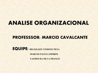 ANALISE ORGANIZACIONAL
EQUIPE: HELEILSON VINHOTE PENA
MARCOS PAULO AMORIM
YASMIM DA SILVA FRANCO
PROFESSSOR: MARCIO CAVALCANTE
 