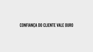 CONFIANÇA DO CLIENTE VALE OURO
 