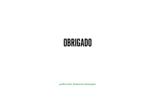 OBRIGADO
pedro aloi, business strategist
 