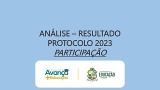 ANÁLISE – RESULTADO
PROTOCOLO 2023
PARTICIPAÇÃO
 