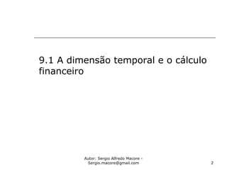 Autor: Sergio Alfredo Macore -
Sergio.macore@gmail.com 2
9.1 A dimensão temporal e o cálculo
financeiro
 