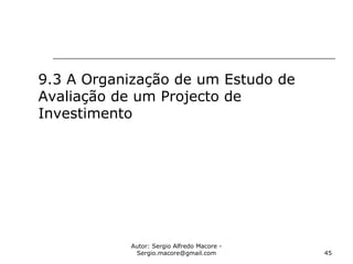Autor: Sergio Alfredo Macore -
Sergio.macore@gmail.com 45
9.3 A Organização de um Estudo de
Avaliação de um Projecto de
Investimento
 