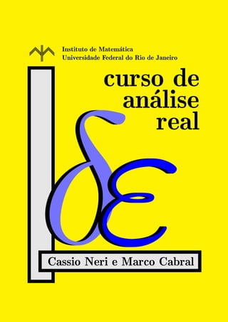 Instituto de Matem´atica
Universidade Federal do Rio de Janeiro
curso de
an´alise
real
δδδεεεCassio Neri e Marco Cabral
 