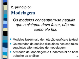 2. princípio:   Modelagem  Os modelos concentram-se naquilo que o sistema deve fazer, não em como ele faz. Modelos fazem uso de notação gráfica e textual Os métodos de análise discutidos nos capítulos seguintes são métodos de modelagem Atividade de Modelagem é fundamental ao bom trabalho da análise 