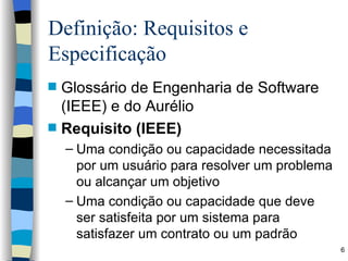 Definição: Requisitos e Especificação <ul><li>Glossário de Engenharia de Software (IEEE) e do Aurélio </li></ul><ul><li>Re...