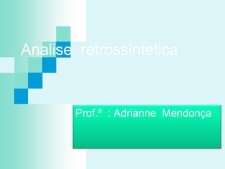 Analise retrossintetica
Prof.ª : Adrianne Mendonça
 