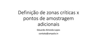 Definição de zonas críticas x
pontos de amostragem
adicionais
Eduardo Almeida Lopes
contato@ampola.in
 
