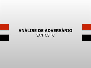 ANÁLISE DE ADVERSÁRIO
SANTOS FC
 