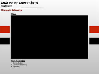 ANÁLISE DE ADVERSÁRIO
SANTOS FC
Momento defensiva
Características
• Compactação;
• Cobertura defensiva;
• Equilíbrio;
Vídeo
 