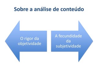 Sobre a análise de conteúdo
O rigor da
objetividade
A fecundidade
da
subjetividade
 