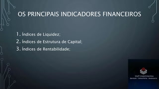 OS PRINCIPAIS INDICADORES FINANCEIROS
1. Índices de Liquidez;
2. Índices de Estrutura de Capital;
3. Índices de Rentabilidade;
 