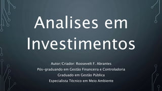 Analises em
Investimentos
Autor/Criador: Roosevelt F. Abrantes
Pós-graduando em Gestão Financeira e Controladoria
Graduado em Gestão Pública
Especialista Técnico em Meio Ambiente
 