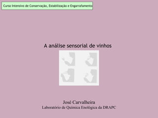 José Carvalheira
Laboratório de Química Enológica da DRAPC
Curso Intensivo de Conservação, Estabilização e Engarrafamento
A análise sensorial de vinhos
 
