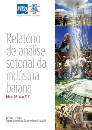 Relatório
de análise
setorial da
indústria
baiana
Edição 03 | Ano 2011




Diretoria Executiva
Superintendência de Desenvolvimento Industrial
 