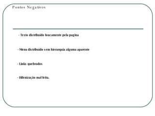 Pontos Negativos - Texto distribuído loucamente pela pagina - Menu distribuído sem hierarquia alguma aparente - Links quebrados - Hifenização mal feita. 