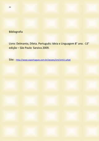 26
Bibliografia
Livro: Delmanto, Dileta. Português: Ideia e Linguagem 8° ano. -13°
edição – São Paulo Saraiva 2009.
Site: : http://www.soportugues.com.br/secoes/sint/sint11.phpt
 
