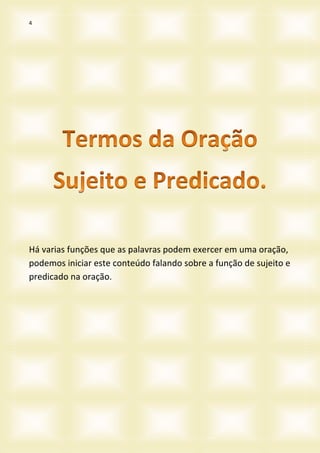 4
Há varias funções que as palavras podem exercer em uma oração,
podemos iniciar este conteúdo falando sobre a função de sujeito e
predicado na oração.
 