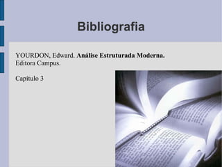 Bibliografia YOURDON, Edward.  Análise Estruturada Moderna. Editora Campus. Capítulo 3 