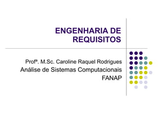 ENGENHARIA DE REQUISITOS Profª. M.Sc. Caroline Raquel Rodrigues Análise de Sistemas Computacionais FANAP 
