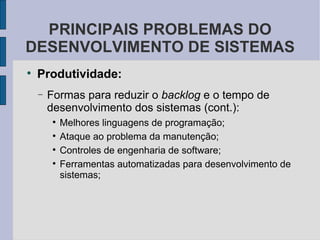 Produtividade: Formas para reduzir o  backlog  e o tempo de desenvolvimento dos sistemas (cont.): Melhores linguagens de programação; Ataque ao problema da manutenção; Controles de engenharia de software; Ferramentas automatizadas para desenvolvimento de sistemas; PRINCIPAIS PROBLEMAS DO DESENVOLVIMENTO DE SISTEMAS 