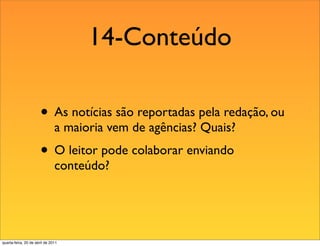 14-Conteúdo

                       • As notícias são reportadas pela redação, ou
                               a maioria vem de agências? Quais?
                       • O leitor pode colaborar enviando
                               conteúdo?




quarta-feira, 20 de abril de 2011
 