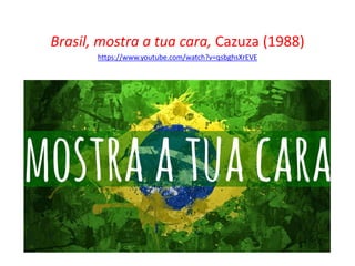 Brasil, mostra a tua cara, Cazuza (1988)
https://www.youtube.com/watch?v=qsbghsXrEVE
 