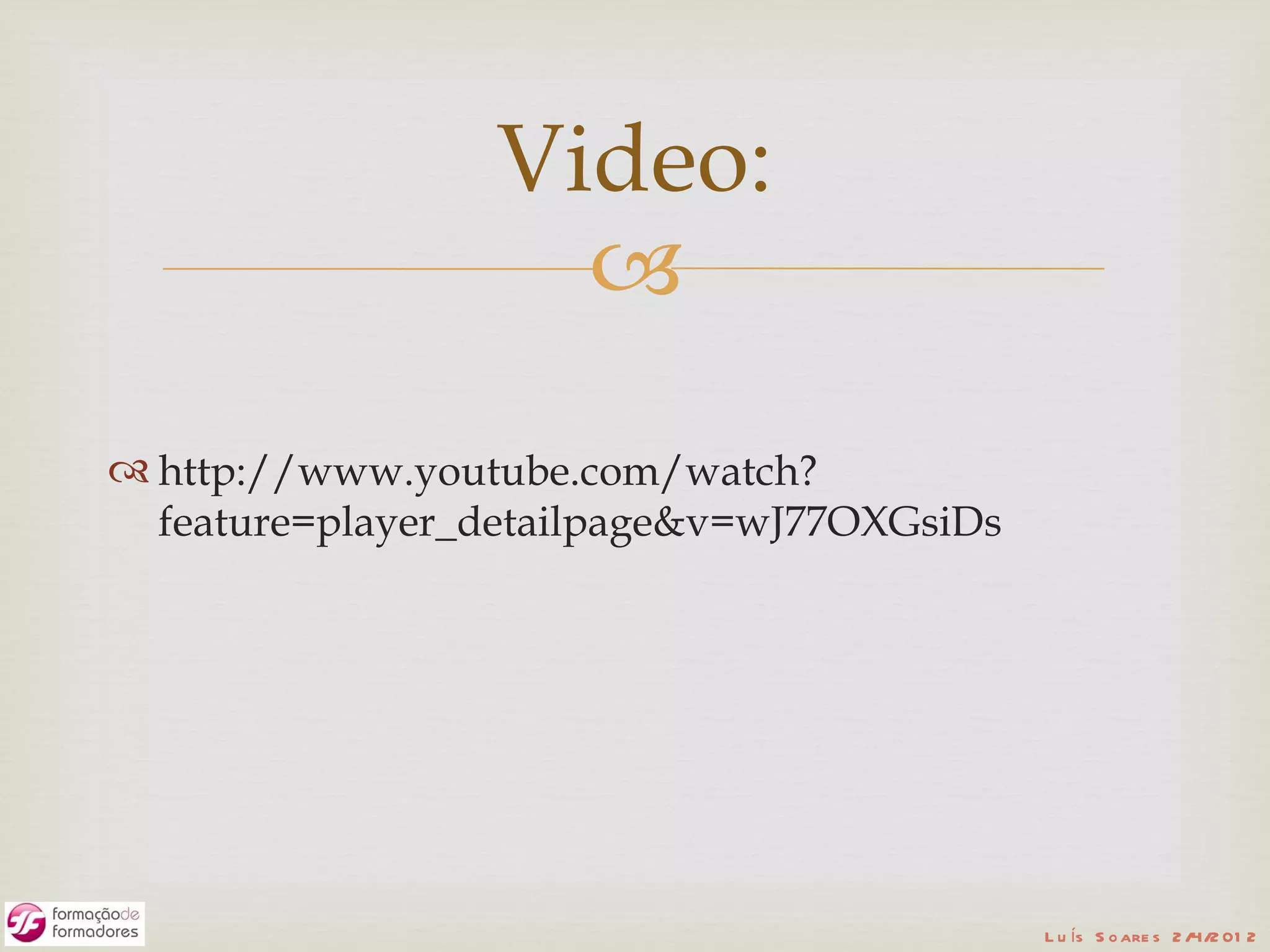 Video:
                   
 http://www.youtube.com/watch?
  feature=player_detailpage&v=wJ77OXGsiDs




                                            L u ís S o are s 2 /4/2 01 2
 