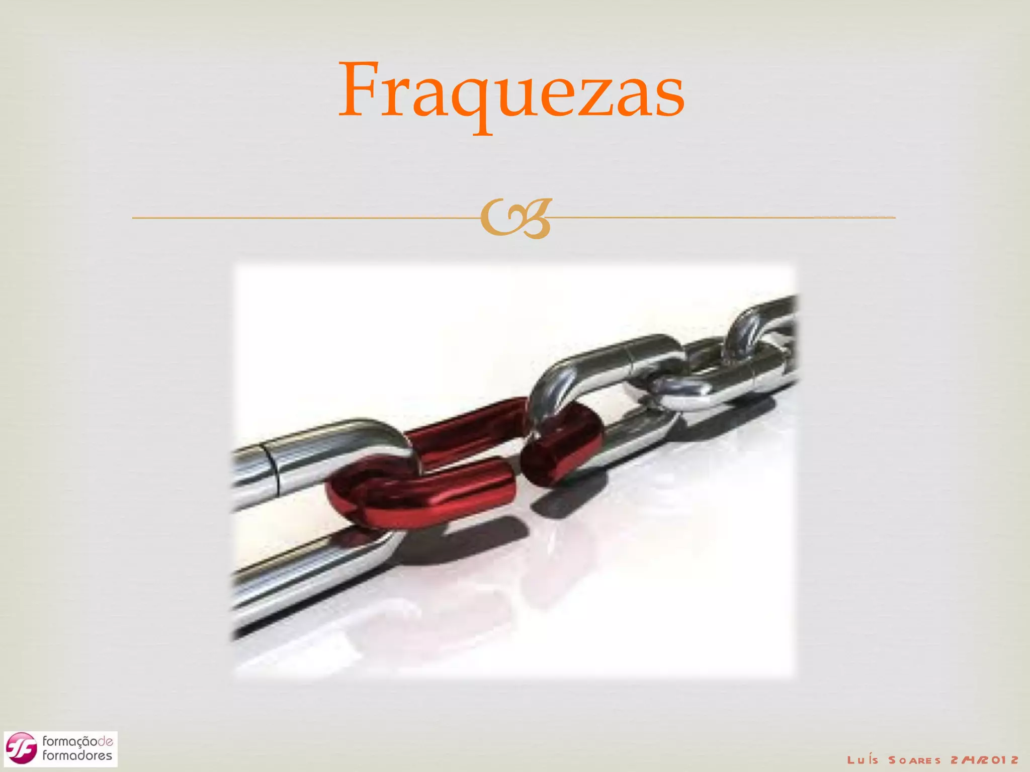 Fraquezas
   




            L u ís S o are s 2 /4/2 01 2
 