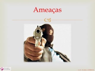 Ameaças
  




          L u ís S o are s 2 /4/2 01 2
 