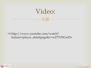 Video:
                   
 http://www.youtube.com/watch?
  feature=player_detailpage&v=wJ77OXGsiDs




                                            L u ís S o are s 2 /4/2 01 2
 