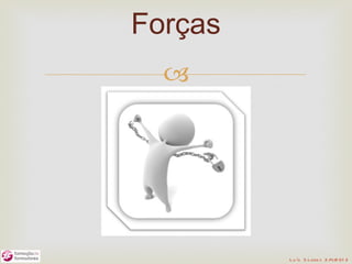 Forças
  




         L u ís S o are s 2 /4/2 01 2
 