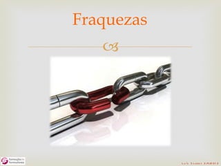 Fraquezas
   




            L u ís S o are s 2 /4/2 01 2
 