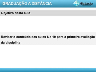 AULA 1
Objetivo desta aula
Revisar o conteúdo das aulas 6 a 10 para a primeira avaliação
da disciplina
 