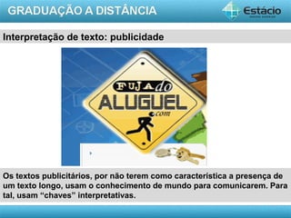 AULA 1
Interpretação de texto: publicidade
Os textos publicitários, por não terem como característica a presença de
um texto longo, usam o conhecimento de mundo para comunicarem. Para
tal, usam “chaves” interpretativas.
 