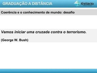 Coerência e o conhecimento de mundo: desafio




Vamos iniciar uma cruzada contra o terrorismo.

(George W. Bush)




                                               AULA 1
 