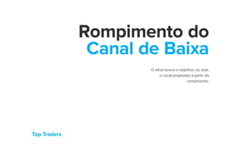 Top Traders
Rompimento do
Canal de Baixa
O ativo busca o objetivo, ou seja,
o canal projetado a partir do
rompimento.
 