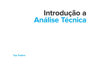 Top Traders
Introdução a
Análise Técnica
 