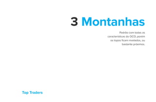 Top Traders
3 Montanhas
Padrão com todas as
características do OCO, porém
os topos ficam nivelados, ou
bastante próximos.
 