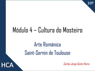Módulo 4 – Cultura do Mosteiro
Arte Românica
Saint-Sernin de Toulouse
Carlos Jorge Canto Vieira
 
