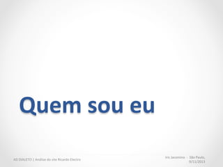 Análise	
  Heurís:ca	
  
Iris	
  Jacomino	
  	
  -­‐	
  	
  São	
  Paulo,	
  
9/11/2013	
  
AD	
  DIALETO	
  |	
  Análise	
  do	
  site	
  Ricardo	
  Electro	
  
 