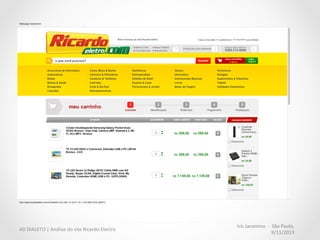 Iris	
  Jacomino	
  	
  -­‐	
  	
  São	
  Paulo,	
  
9/11/2013	
  
AD	
  DIALETO	
  |	
  Análise	
  do	
  site	
  Ricardo	
  Electro	
  
Passo	
  a	
  passo	
  	
  
O	
  Checkout	
  apresenta	
  muitos	
  
passos	
  para	
  a	
  conclusão	
  da	
  
compra.	
  
 