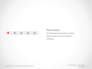 Iris	
  Jacomino	
  	
  -­‐	
  	
  São	
  Paulo,	
  
9/11/2013	
  
AD	
  DIALETO	
  |	
  Análise	
  do	
  site	
  Ricardo	
  Electro	
  
Compre	
  também	
  
Coluna	
  “compre	
  também”	
  
empurra	
  o	
  botão	
  principal	
  
(fechar	
  compra)	
  para	
  a	
  segunda	
  
dobra	
  da	
  página.	
  
 