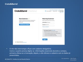 Iris	
  Jacomino	
  	
  -­‐	
  	
  São	
  Paulo,	
  
9/11/2013	
  
AD	
  DIALETO	
  |	
  Análise	
  do	
  site	
  Ricardo	
  Electro	
  
Estrutura	
  e	
  hierarquia	
  em	
  formulários	
  
A	
  página	
  de	
  idenMﬁcação	
  não	
  possui	
  
diagramação	
  de	
  acordo	
  com	
  a	
  leitura,	
  ou	
  
seja,	
  o	
  preenchimento	
  das	
  informações	
  é	
  
diﬁcultado..	
  
 