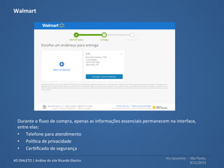 Iris	
  Jacomino	
  	
  -­‐	
  	
  São	
  Paulo,	
  
9/11/2013	
  
AD	
  DIALETO	
  |	
  Análise	
  do	
  site	
  Ricardo	
  Electro	
  
Ação	
  principal	
  	
  
Botão	
  “uMlizar	
  este	
  endereço”	
  tem	
  
pouco	
  destaque	
  em	
  relação	
  ao	
  
“cadastrar	
  outro	
  endereço”,	
  ou	
  
seja,	
  para	
  prosseguir	
  com	
  a	
  
compra,	
  o	
  usuário	
  precisa	
  
encontrar	
  o	
  botão.	
  
	
  
	
  
 