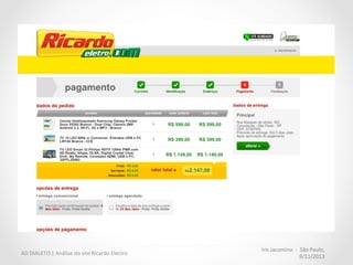 AD	
  DIALETO	
  |	
  Análise	
  do	
  site	
  Ricardo	
  Electro	
  
Iris	
  Jacomino	
  	
  
São	
  Paulo,	
  9/11/2013	
  
Heurís:cas	
   Nota	
  dev	
  
Nota	
  
heuris:ca	
  
Comentários	
  
Na	
  página	
  do	
  carrinho,	
  o	
  botão	
  "ir	
  para	
  o	
  checkout"	
  está	
  
visível	
  no	
  topo	
  e	
  ﬁnal	
  da	
  página?	
  
1	
   1	
  
Em	
  algumas	
  compras,	
  uma	
  coluna	
  de	
  compre	
  também	
  aparece	
  na	
  tela	
  do	
  carrinho,	
  
afastando	
  o	
  botão	
  fechar	
  compra	
  para	
  o	
  ﬁnal	
  da	
  página.	
  
Os	
  itens	
  podem	
  ser	
  comparados	
  facilmente	
  no	
  carrinho?	
  
1	
   1	
  
Não.	
  A	
  diagramação	
  não	
  favorece	
  esta	
  comparação.	
  
As	
  questões	
  de	
  formulários	
  estão	
  agrupados	
  de	
  maneira	
  
lógica	
  e	
  estruturada?	
  
1	
   1	
  
As	
  informações	
  não	
  estão	
  estruturadas	
  em	
  bloco	
  e,	
  por	
  esse	
  moMvo,	
  algumas	
  
páginas	
  aparentam	
  estar	
  com	
  problemas	
  de	
  formatação,	
  ex.	
  IdenMﬁcaçao.	
  
	
  
A	
  ordem	
  poderia	
  ser	
  mais	
  lógica:	
  no	
  passo	
  "escolha	
  do	
  endereço	
  de	
  entrega"	
  	
  
poderíamos	
  oferecer	
  as	
  opções	
  de	
  frete,	
  desse	
  modo,	
  o	
  usuário	
  poderá	
  escolher	
  a	
  
maneira	
  mais	
  adequada	
  para	
  o	
  endereço	
  escolhido.	
  	
  
Os	
  itens	
  podem	
  ser	
  editados	
  no	
  carrinho	
  (quan:dade,	
  cor,	
  
modelo	
  do	
  produto)?	
  
2	
   1	
  
Apenas	
  a	
  quanMdade	
  pode	
  ser	
  editada.	
  
Cross	
  seling	
  é	
  efe:vo?	
  
1	
   1	
  
O	
  crosseling	
  empurra	
  botão	
  "fechar	
  compra"	
  para	
  a	
  segunda	
  dobra	
  da	
  página.	
  O	
  
usuário	
  precisa	
  "procurar"	
  pelo	
  botão	
  mais	
  importante	
  da	
  tela.	
  
O	
  checkout	
  é	
  livre	
  de	
  informações	
  desnecessárias,	
  
irrelevantes	
  e	
  distra:vas?	
  
1	
   1	
  
Não	
  em	
  todas	
  as	
  páginas.	
  A	
  idenMfcação	
  ainda	
  apresenta	
  o	
  menu	
  principal	
  de	
  
categorias	
  abertos,	
  o	
  que	
  pode	
  distrair	
  o	
  usuário.	
  As	
  páginas	
  também	
  deixam	
  o	
  
footer	
  inteiro	
  habilitado,	
  juntamente	
  com	
  o	
  campo	
  de	
  busca,	
  o	
  que	
  pode	
  reMrar	
  o	
  
usuário	
  do	
  ﬂuxo.	
  	
  
 