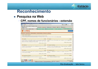 Pós-Graduação - lato Sensu 
Reconhecimento 
 Pesquisa na Web 
CPF, nomes de funcionários - extorsão 
 