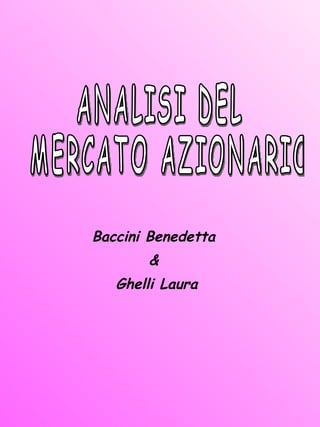 ANALISI DEL MERCATO AZIONARIO Baccini Benedetta  &  Ghelli Laura 
