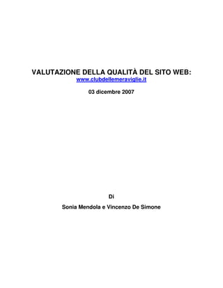VALUTAZIONE DELLA QUALITÀ DEL SITO WEB:
           www.clubdellemeraviglie.it

                03 dicembre 2007




                       Di
       Sonia Mendola e Vincenzo De Simone
 