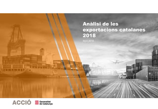 Anàlisi de les
exportacions catalanes
2018
Abril 2019
 